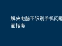 解决电脑不识别手机问题的全面指南-路由网