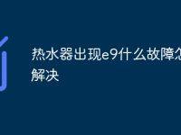 热水器出现e9什么故障怎么解决-路由网