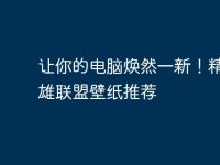 让你的电脑焕然一新!精美英雄联盟壁纸推荐-路由网