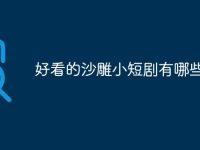好看的沙雕小短剧有哪些-路由网