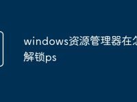 windows资源管理器在怎么解锁ps-路由网
