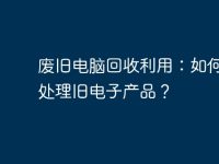 废旧电脑回收利用：如何正确处理旧电子产品？-路由网