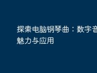 探索电脑钢琴曲:数字音乐的魅力与应用-路由网