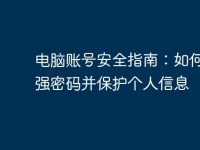 电脑账号安全指南:如何设置强密码并保护个人信息-路由网