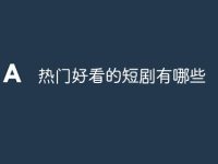 热门好看的短剧有哪些-路由网