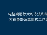 电脑桌面放大的方法和技巧 - 打造更舒适高效的工作环境-路由网