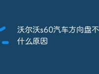 沃尔沃s60汽车方向盘不正是什么原因-路由网
