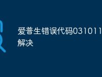 爱普生错误代码031011怎么解决-路由网