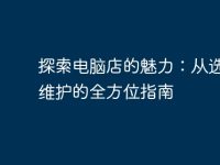 探索电脑店的魅力：从选购到维护的全方位指南-路由网