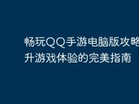 畅玩QQ手游电脑版攻略:提升游戏体验的完美指南-路由网