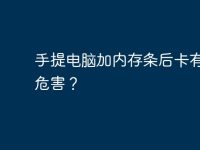 手提电脑加内存条后卡有什么危害?-路由网