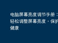 电脑屏幕亮度调节手册：如何轻松调整屏幕亮度，保护眼睛健康-路由网