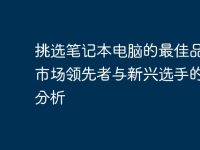 挑选笔记本电脑的最佳品牌：市场领先者与新兴选手的全面分析-路由网