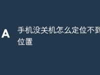 手机没关机怎么定位不到对方位置-路由网