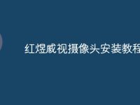 红煜威视摄像头安装教程-路由网