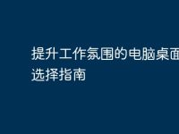 提升工作氛围的电脑桌面图案选择指南-路由网