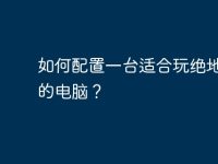 如何配置一台适合玩绝地求生的电脑?-路由网