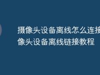 摄像头设备离线怎么连接 摄像头设备离线链接教程-路由网