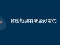 韩国短剧有哪些好看的-路由网