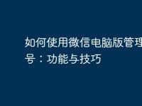 如何使用微信电脑版管理公众号:功能与技巧-路由网