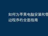 如何为苹果电脑安装和管理驱动程序的全面指南-路由网