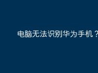 电脑无法识别华为手机?-路由网