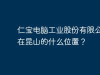 仁宝电脑工业股份有限公司处在昆山的什么位置?-路由网