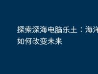 探索深海电脑乐土：海洋科技如何改变未来-路由网