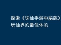 探索《诛仙手游电脑版》：畅玩仙界的最佳体验-路由网