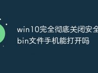 win10完全彻底关闭安全中心bin文件手机能打开吗-路由网