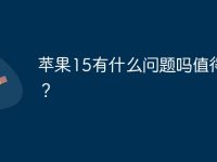 苹果15有什么问题吗值得买吗？-路由网