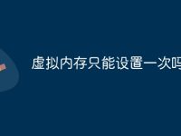 虚拟内存只能设置一次吗知乎-路由网