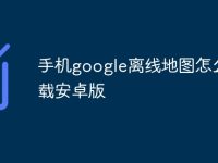 手机google离线地图怎么下载安卓版-路由网