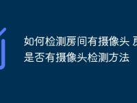 如何检测房间有摄像头 房间是否有摄像头检测方法-路由网