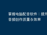 掌握电脑配音软件:提升你的音频创作质量与效率-路由网