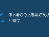 怎么看QQ上哪些好友从来没互动过-路由网