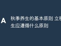 秋季养生的基本原则 立秋养生应遵循什么原则-路由网