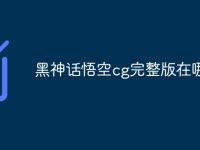 黑神话悟空cg完整版在哪看-路由网