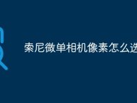 索尼微单相机像素怎么选-路由网