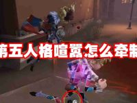 第五人格喧嚣怎么牵制-路由网