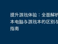 提升游戏体验:全面解析笔记本电脑与游戏本的区别与选择指南-路由网