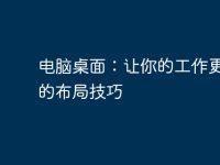 电脑桌面：让你的工作更高效的布局技巧-路由网