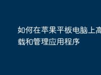 如何在苹果平板电脑上高效下载和管理应用程序-路由网