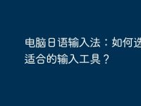 电脑日语输入法：如何选择最适合的输入工具？-路由网