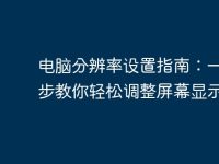 电脑分辨率设置指南:一步一步教你轻松调整屏幕显示-路由网