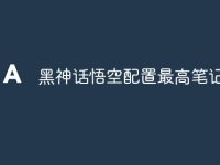 黑神话悟空配置最高笔记本-路由网