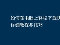 如何在电脑上轻松下载快手：详细教程与技巧-路由网