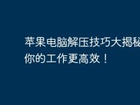 苹果电脑解压技巧大揭秘,让你的工作更高效!-路由网