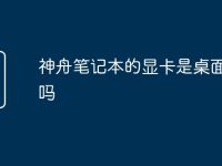 神舟笔记本的显卡是桌面版的吗-路由网