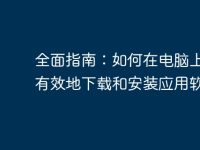 全面指南:如何在电脑上安全有效地下载和安装应用软件-路由网